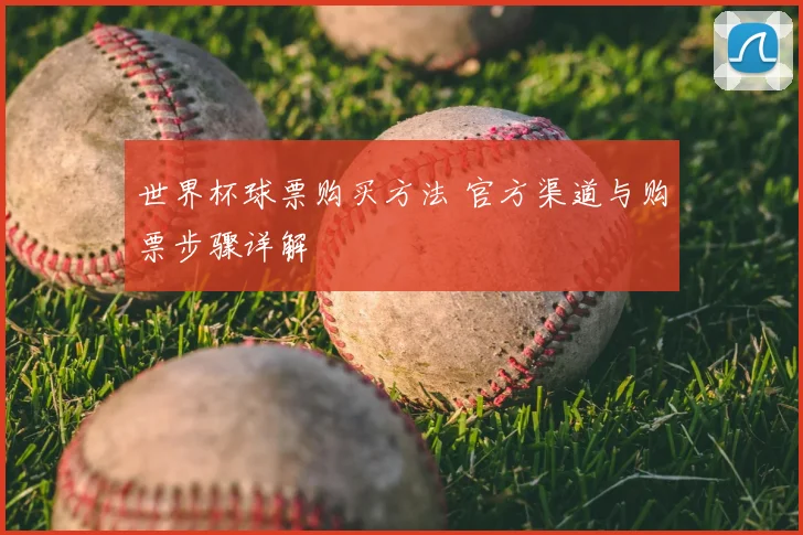 世界杯球票购买方法 官方渠道与购票步骤详解