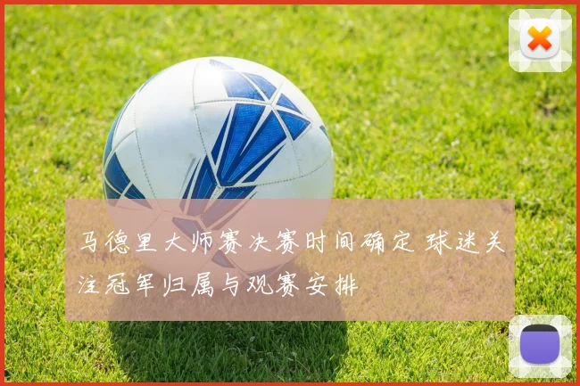 马德里大师赛决赛时间确定 球迷关注冠军归属与观赛安排