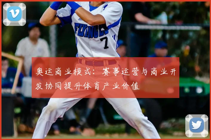 奥运商业模式:赛事运营与商业开发协同提升体育产业价值