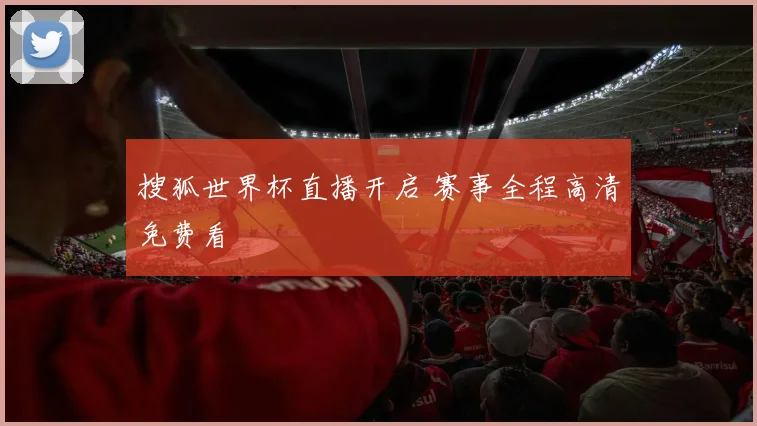 搜狐世界杯直播开启 赛事全程高清免费看