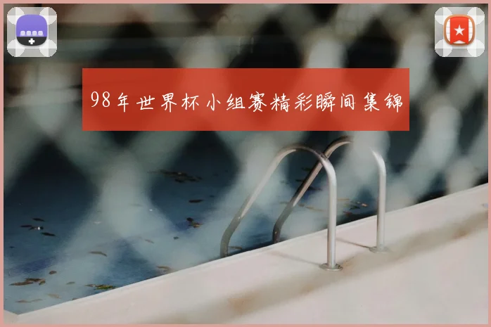 98年世界杯小组赛精彩瞬间集锦