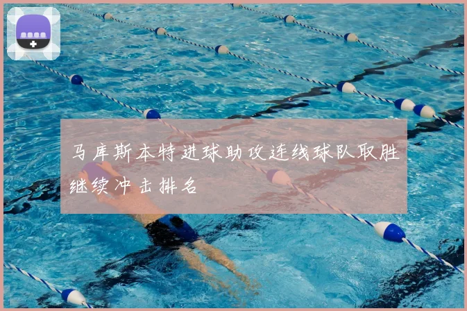 马库斯本特进球助攻连线球队取胜继续冲击排名