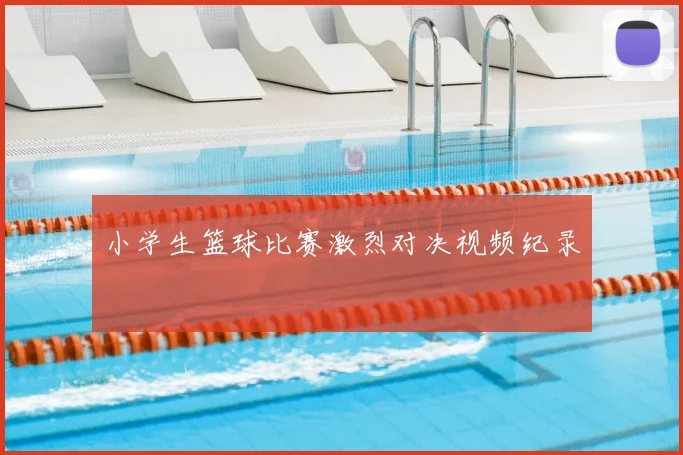 小学生篮球比赛激烈对决视频纪录