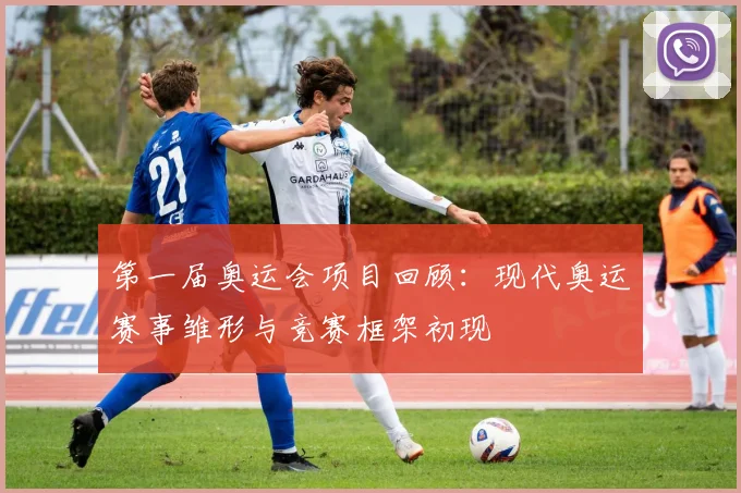 第一届奥运会项目回顾:现代奥运赛事雏形与竞赛框架初现
