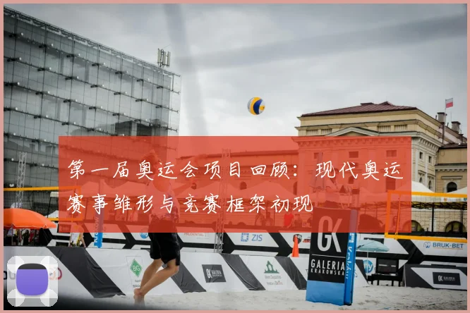 第一届奥运会项目回顾：现代奥运赛事雏形与竞赛框架初现