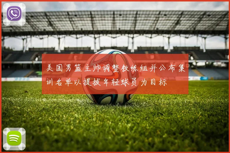 美国男篮主帅调整教练组并公布集训名单以提拔年轻球员为目标