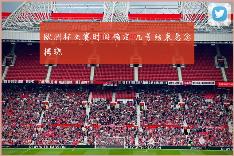 欧洲杯决赛时间确定 几号结束悬念揭晓