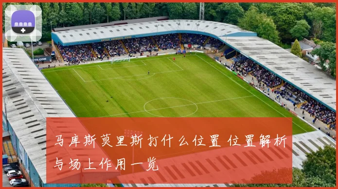 马库斯莫里斯打什么位置 位置解析与场上作用一览