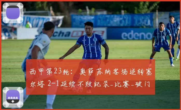 西甲第23轮：奥萨苏纳客场逆转塞尔塔 2-1延续不败纪录_比赛_破门_控球