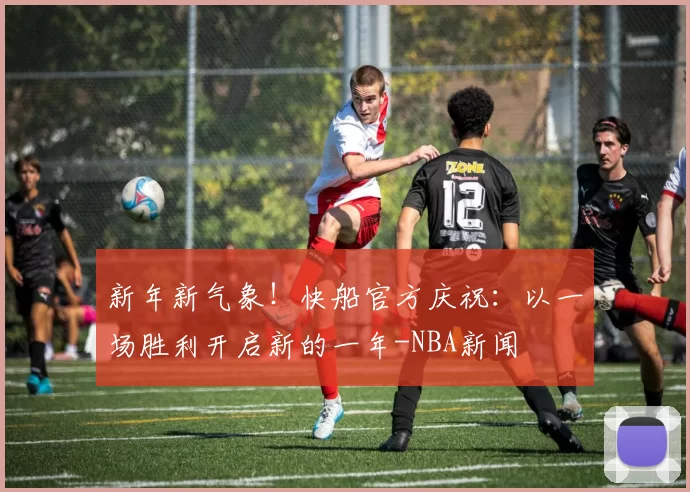 新年新气象！快船官方庆祝：以一场胜利开启新的一年-NBA新闻