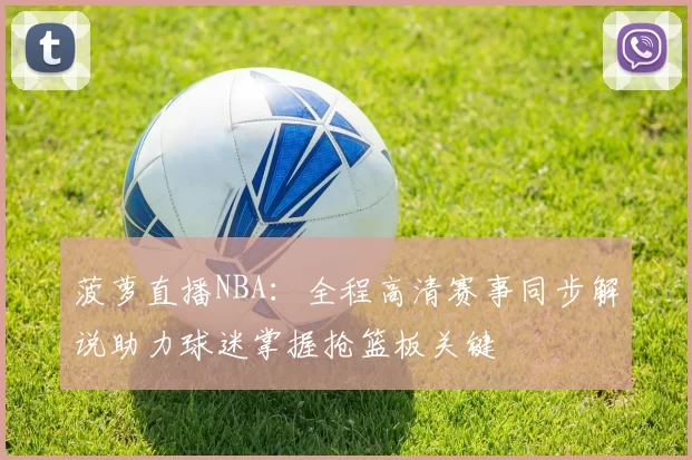 菠萝直播NBA:全程高清赛事同步解说助力球迷掌握抢篮板关键