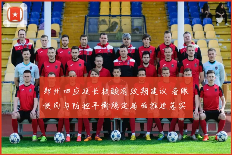 郑州回应延长核酸有效期建议 着眼便民与防控平衡稳定局面推进落实