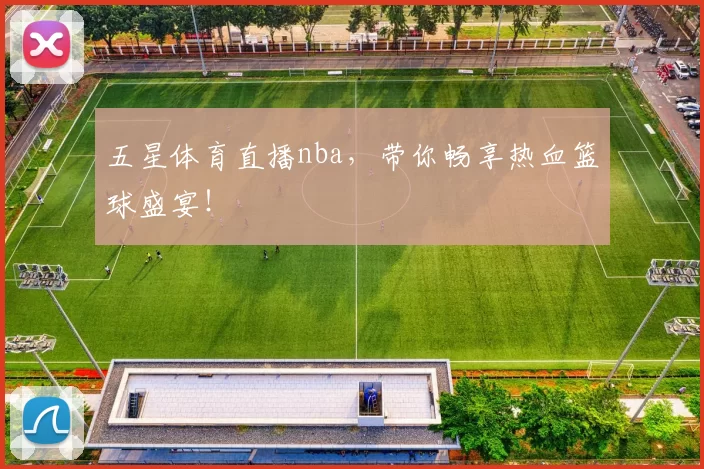 五星体育直播nba，带你畅享热血篮球盛宴！