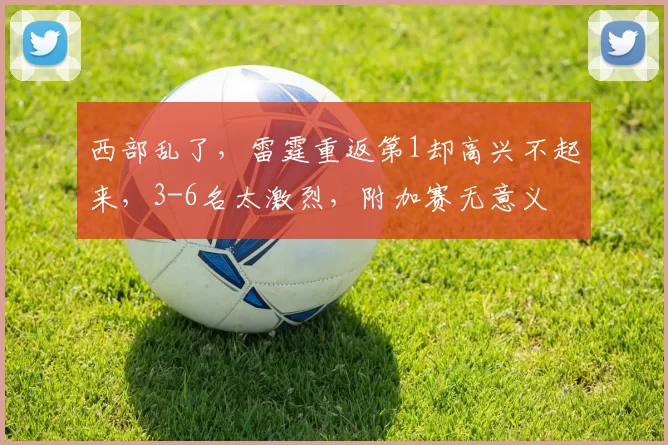 西部乱了，雷霆重返第1却高兴不起来，3-6名太激烈，附加赛无意义