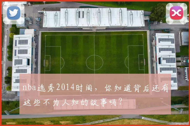 nba选秀2014时间,你知道背后还有这些不为人知的故事吗?