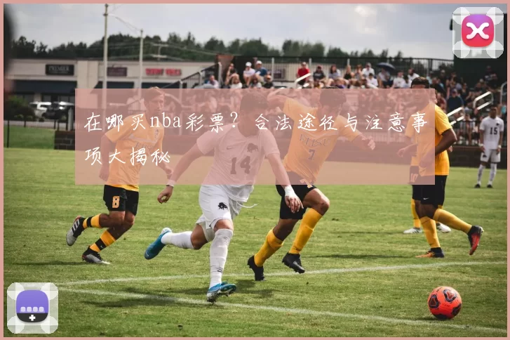 在哪买nba彩票？合法途径与注意事项大揭秘