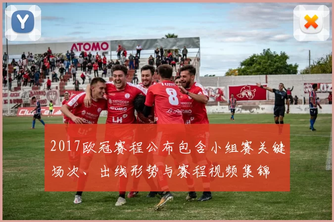 2017欧冠赛程公布包含小组赛关键场次、出线形势与赛程视频集锦