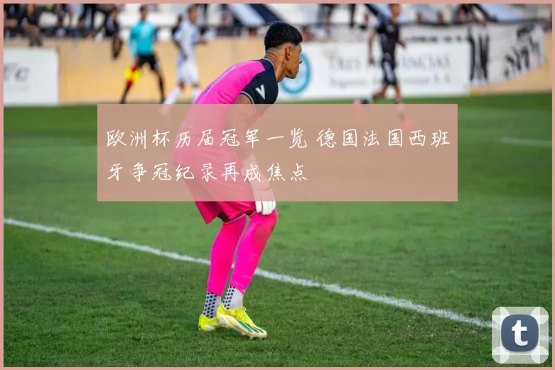 欧洲杯历届冠军一览 德国法国西班牙争冠纪录再成焦点