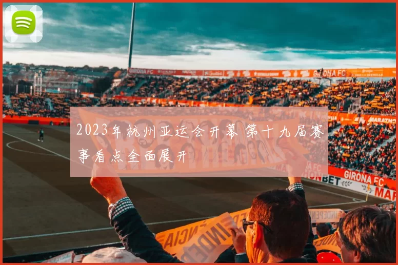 2023年杭州亚运会开幕 第十九届赛事看点全面展开