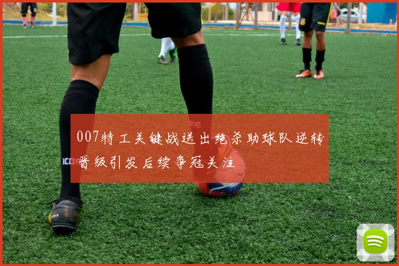 007特工关键战送出绝杀助球队逆转晋级引发后续争冠关注