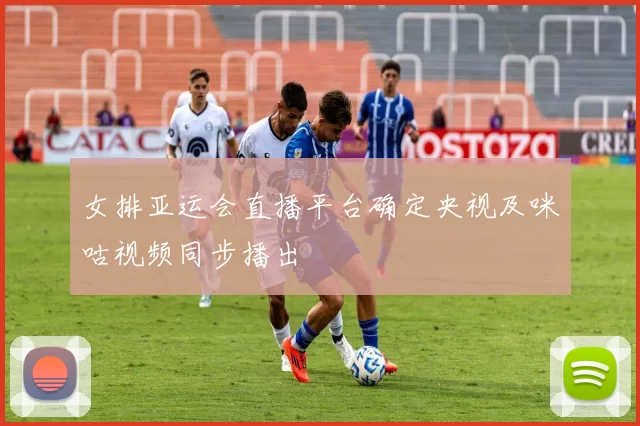 女排亚运会直播平台确定央视及咪咕视频同步播出