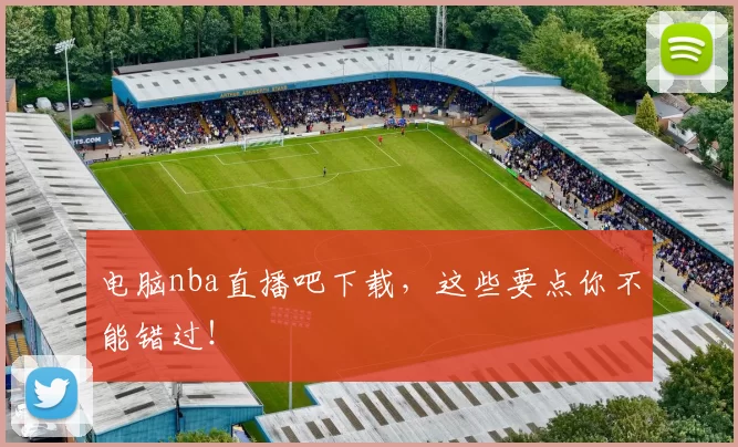 电脑nba直播吧下载，这些要点你不能错过！