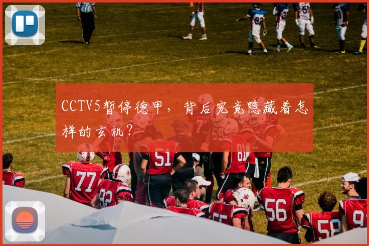 CCTV5暂停德甲，背后究竟隐藏着怎样的玄机？