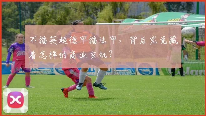 不播英超德甲播法甲，背后究竟藏着怎样的商业玄机？