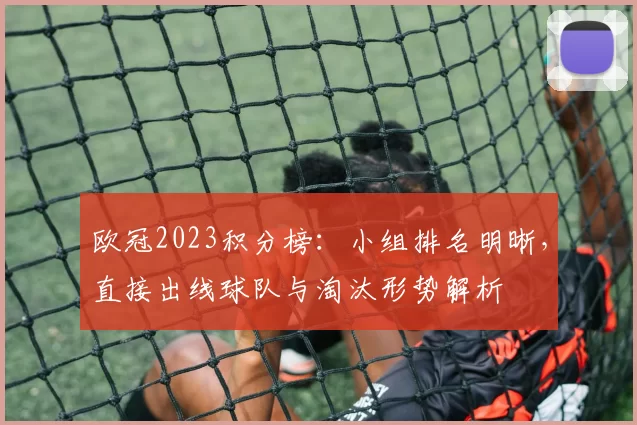 欧冠2023积分榜:小组排名明晰,直接出线球队与淘汰形势解析