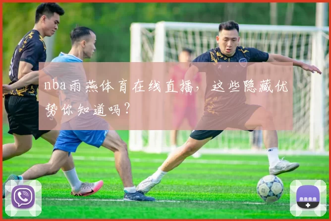 nba雨燕体育在线直播，这些隐藏优势你知道吗？