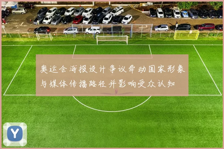 奥运会海报设计争议牵动国家形象与媒体传播路径并影响受众认知
