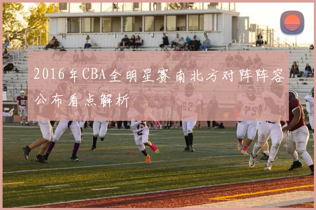 2016年CBA全明星赛南北方对阵阵容公布看点解析