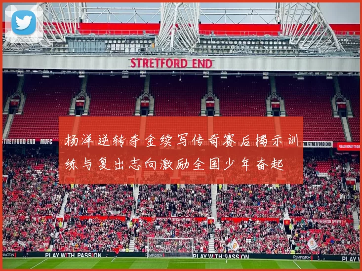 杨洋逆转夺金续写传奇赛后揭示训练与复出志向激励全国少年奋起