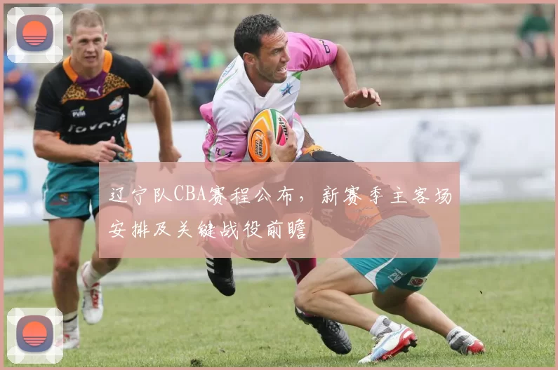 辽宁队CBA赛程公布，新赛季主客场安排及关键战役前瞻