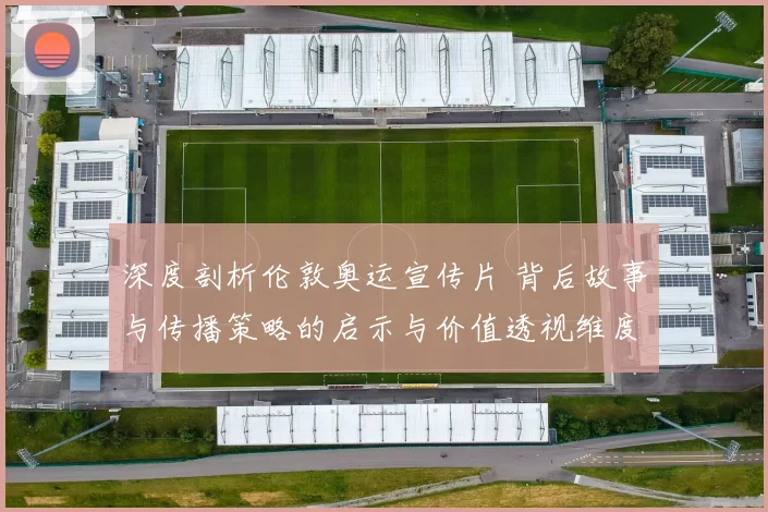 深度剖析伦敦奥运宣传片 背后故事与传播策略的启示与价值透视维度