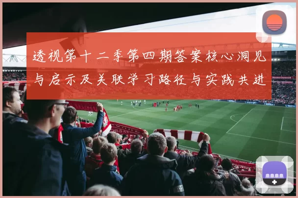 透视第十二季第四期答案核心洞见与启示及关联学习路径与实践共进