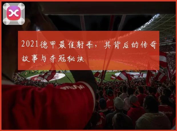 2021德甲最佳射手,其背后的传奇故事与夺冠秘诀